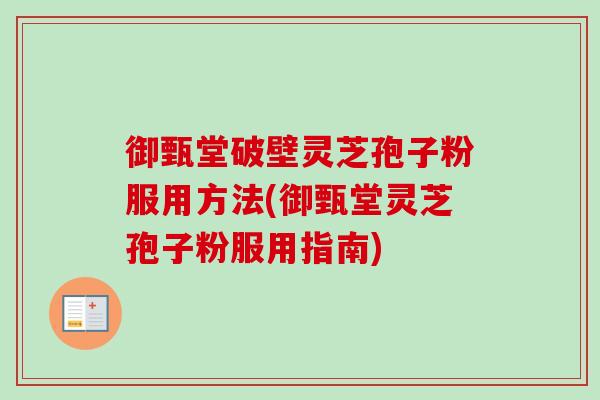 御甄堂破壁灵芝孢子粉服用方法(御甄堂灵芝孢子粉服用指南)