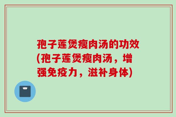 孢子莲煲瘦肉汤的功效(孢子莲煲瘦肉汤，增强免疫力，滋补身体)