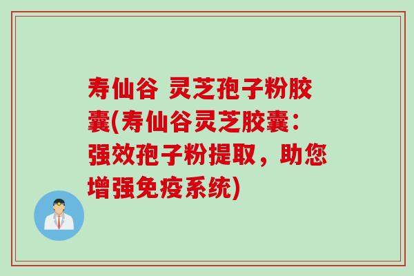 寿仙谷 灵芝孢子粉胶囊(寿仙谷灵芝胶囊：强效孢子粉提取，助您增强免疫系统)
