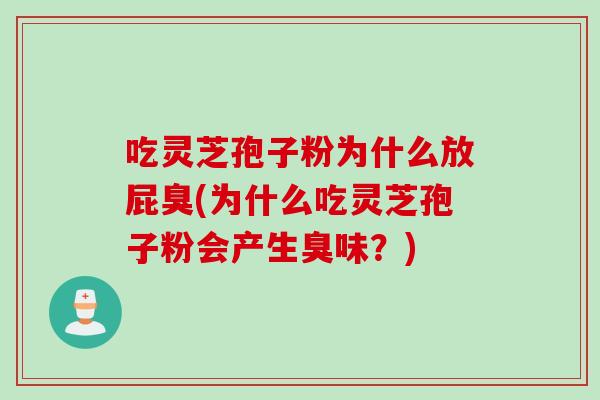 吃灵芝孢子粉为什么放屁臭(为什么吃灵芝孢子粉会产生臭味？)
