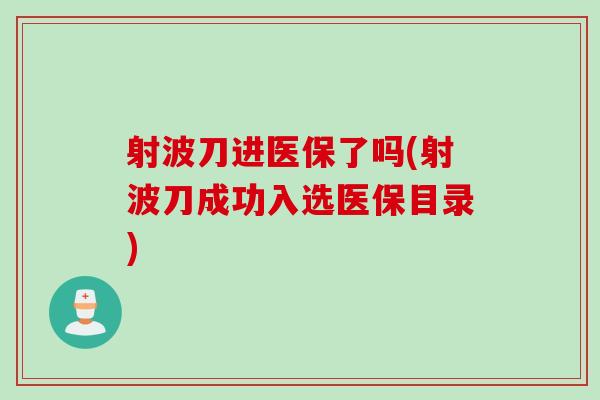 射波刀进医保了吗(射波刀成功入选医保目录)