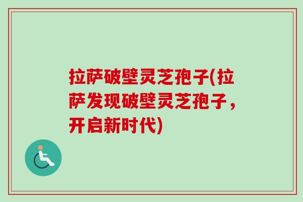 拉萨破壁灵芝孢子(拉萨发现破壁灵芝孢子，开启新时代)