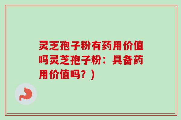 灵芝孢子粉有药用价值吗灵芝孢子粉：具备药用价值吗？)