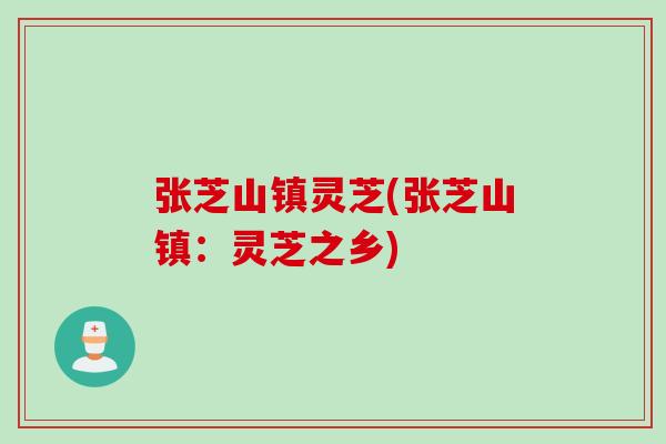 张芝山镇灵芝(张芝山镇：灵芝之乡)