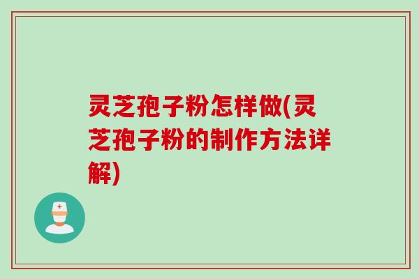 灵芝孢子粉怎样做(灵芝孢子粉的制作方法详解)