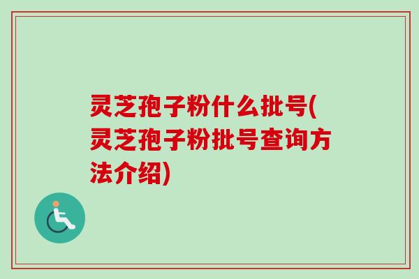 灵芝孢子粉什么批号(灵芝孢子粉批号查询方法介绍)