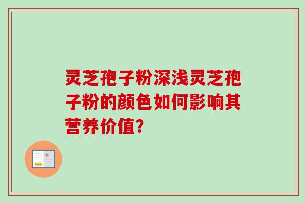 灵芝孢子粉深浅灵芝孢子粉的颜色如何影响其营养价值？