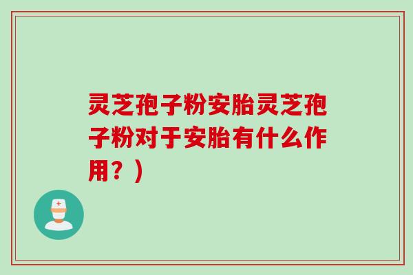 灵芝孢子粉安胎灵芝孢子粉对于安胎有什么作用？)