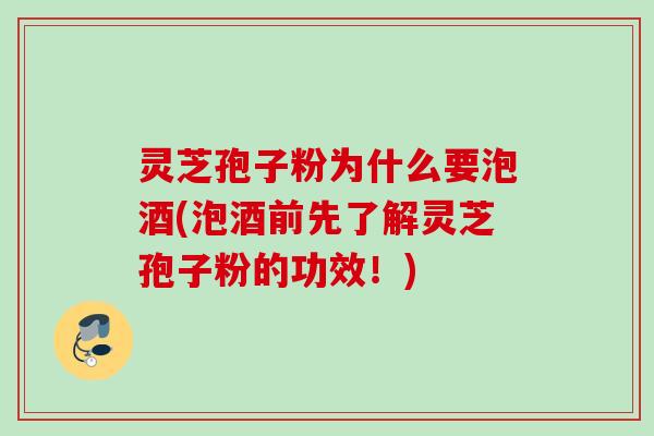 灵芝孢子粉为什么要泡酒(泡酒前先了解灵芝孢子粉的功效！)