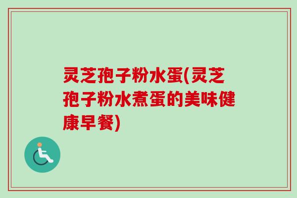 灵芝孢子粉水蛋(灵芝孢子粉水煮蛋的美味健康早餐)
