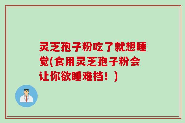 灵芝孢子粉吃了就想睡觉(食用灵芝孢子粉会让你欲睡难挡！)