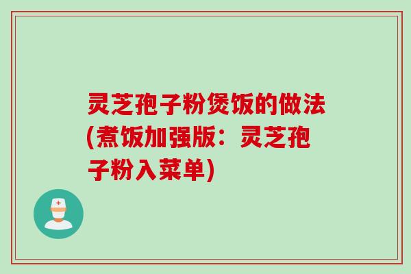 灵芝孢子粉煲饭的做法(煮饭加强版：灵芝孢子粉入菜单)