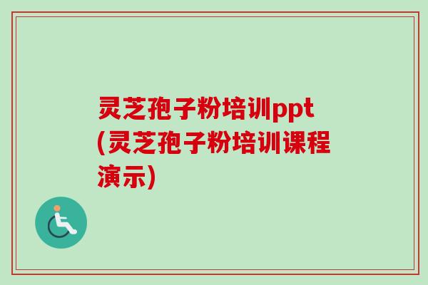 灵芝孢子粉培训ppt(灵芝孢子粉培训课程演示)