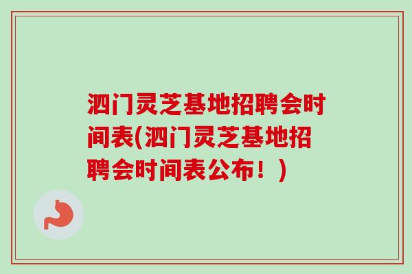 泗门灵芝基地招聘会时间表(泗门灵芝基地招聘会时间表公布！)