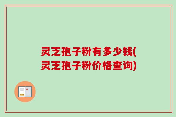 灵芝孢子粉有多少钱(灵芝孢子粉价格查询)