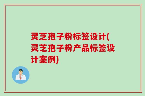灵芝孢子粉标签设计(灵芝孢子粉产品标签设计案例)