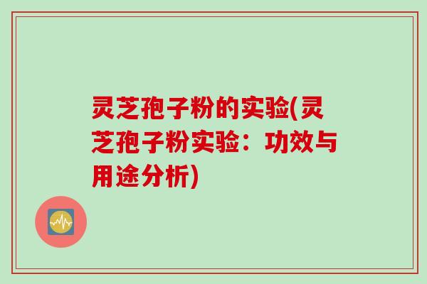 灵芝孢子粉的实验(灵芝孢子粉实验：功效与用途分析)
