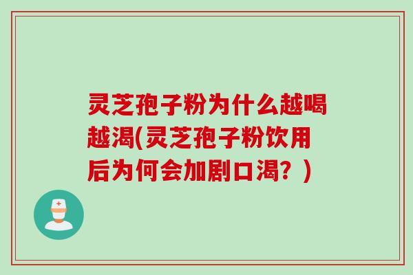 灵芝孢子粉为什么越喝越渴(灵芝孢子粉饮用后为何会加剧口渴？)