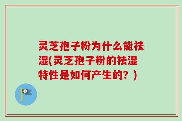 灵芝孢子粉为什么能祛湿(灵芝孢子粉的祛湿特性是如何产生的？)