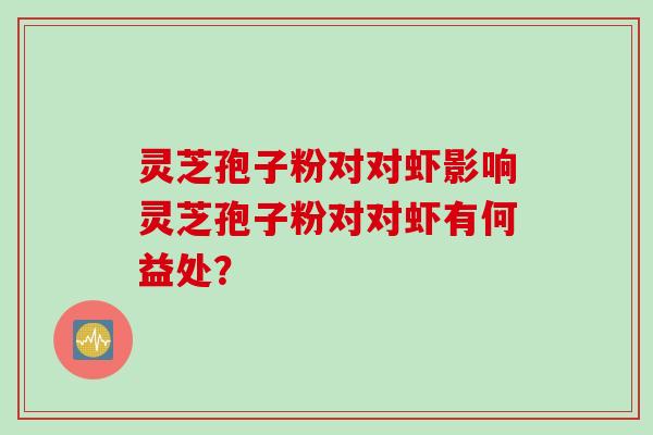 灵芝孢子粉对对虾影响灵芝孢子粉对对虾有何益处？