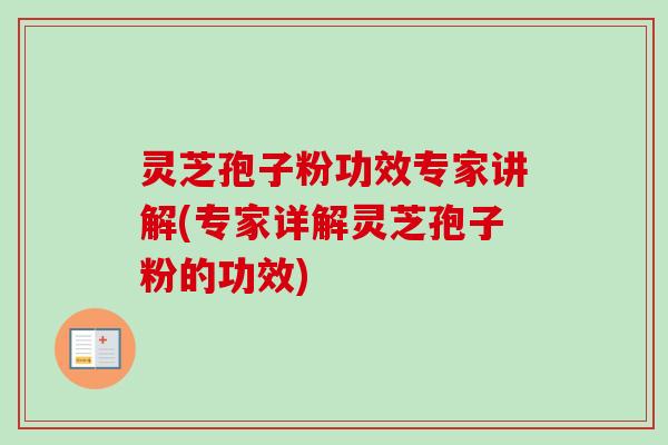 灵芝孢子粉功效专家讲解(专家详解灵芝孢子粉的功效)