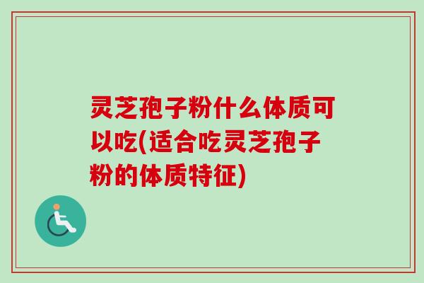 灵芝孢子粉什么体质可以吃(适合吃灵芝孢子粉的体质特征)