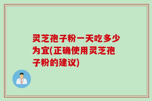 灵芝孢子粉一天吃多少为宜(正确使用灵芝孢子粉的建议)