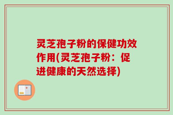 灵芝孢子粉的保健功效作用(灵芝孢子粉：促进健康的天然选择)