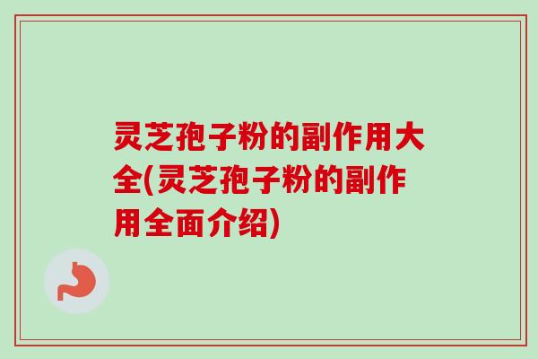 灵芝孢子粉的副作用大全(灵芝孢子粉的副作用全面介绍)