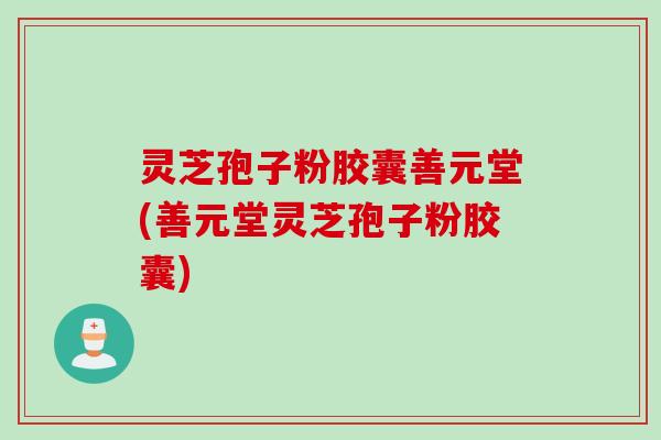 灵芝孢子粉胶囊善元堂(善元堂灵芝孢子粉胶囊)