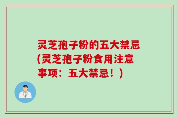 灵芝孢子粉的五大禁忌(灵芝孢子粉食用注意事项：五大禁忌！)