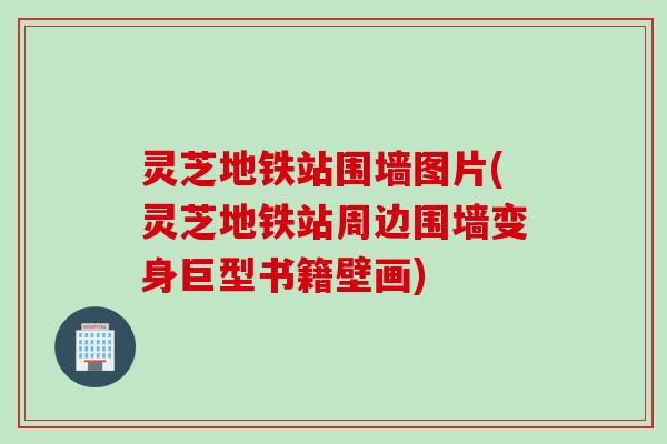 灵芝地铁站围墙图片(灵芝地铁站周边围墙变身巨型书籍壁画)