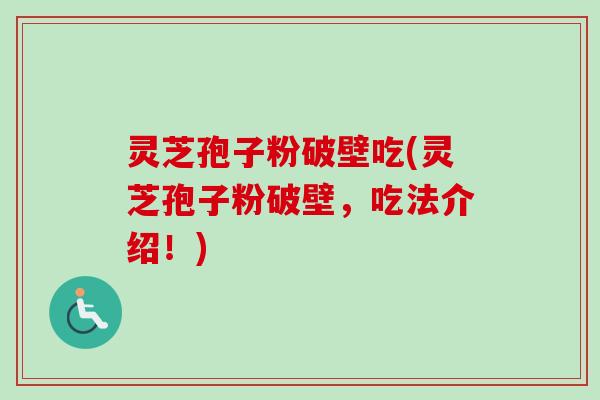 灵芝孢子粉破壁吃(灵芝孢子粉破壁，吃法介绍！)