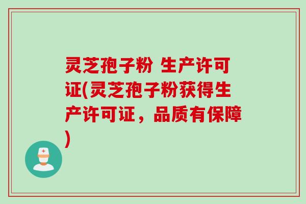 灵芝孢子粉 生产许可证(灵芝孢子粉获得生产许可证，品质有保障)