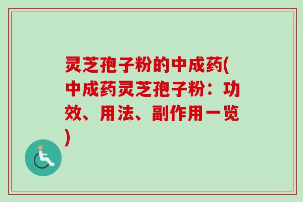 灵芝孢子粉的中成药(中成药灵芝孢子粉：功效、用法、副作用一览)