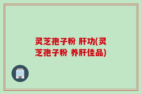 灵芝孢子粉 功(灵芝孢子粉 养佳品)