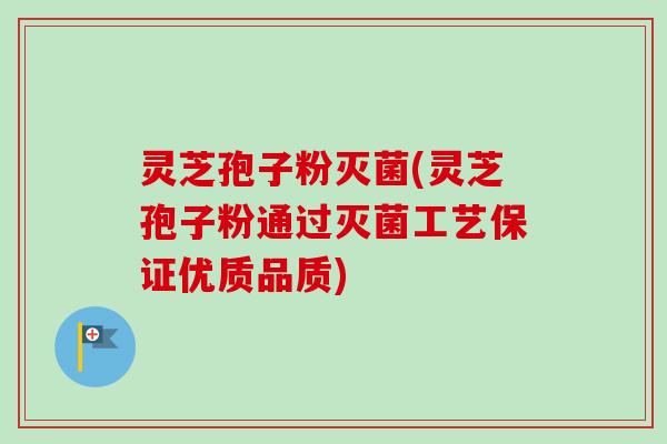 灵芝孢子粉灭菌(灵芝孢子粉通过灭菌工艺保证优质品质)