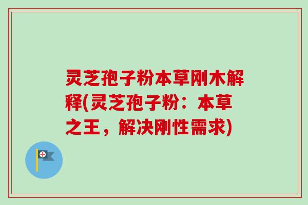灵芝孢子粉本草刚木解释(灵芝孢子粉：本草之王，解决刚性需求)