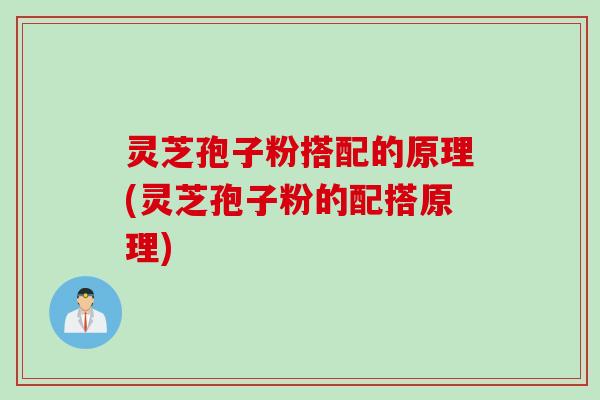 灵芝孢子粉搭配的原理(灵芝孢子粉的配搭原理)