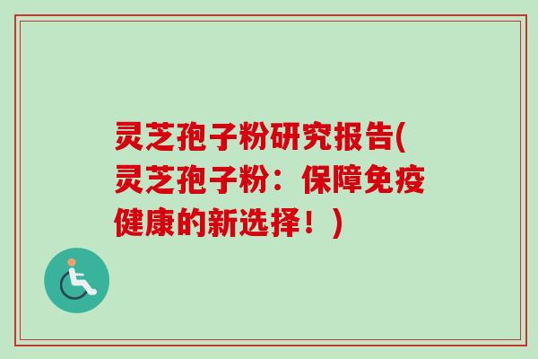 灵芝孢子粉研究报告(灵芝孢子粉：保障免疫健康的新选择！)