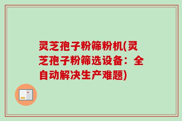 灵芝孢子粉筛粉机(灵芝孢子粉筛选设备：全自动解决生产难题)