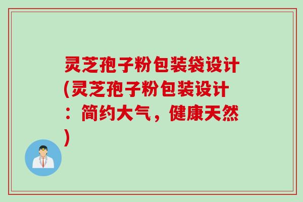 灵芝孢子粉包装袋设计(灵芝孢子粉包装设计：简约大气，健康天然)