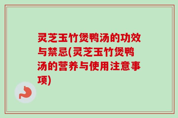 灵芝玉竹煲鸭汤的功效与禁忌(灵芝玉竹煲鸭汤的营养与使用注意事项)