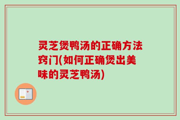 灵芝煲鸭汤的正确方法窍门(如何正确煲出美味的灵芝鸭汤)