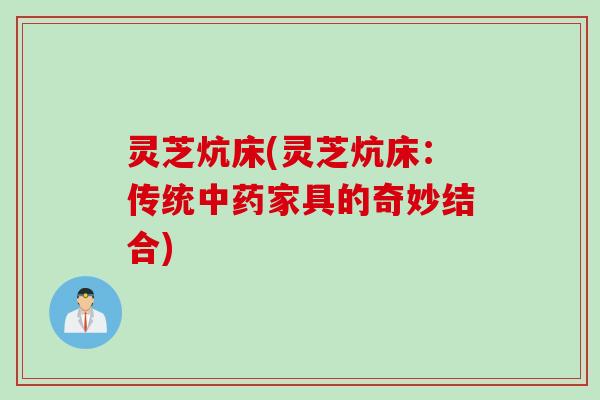灵芝炕床(灵芝炕床：传统家具的奇妙结合)
