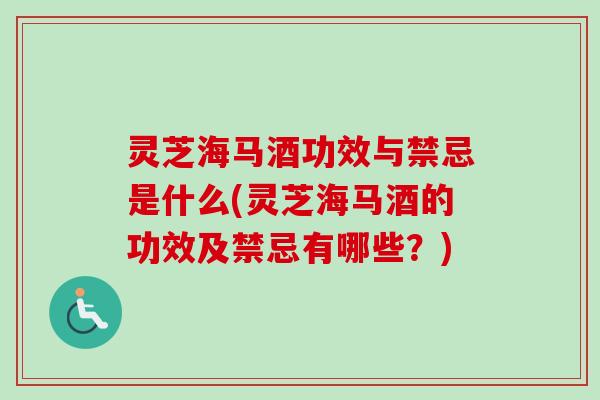 灵芝海马酒功效与禁忌是什么(灵芝海马酒的功效及禁忌有哪些？)
