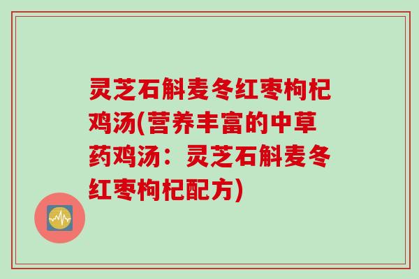灵芝石斛麦冬红枣枸杞鸡汤(营养丰富的中草药鸡汤:灵芝石斛麦冬红枣枸杞配方) 灵芝石斛麦冬红枣枸杞鸡汤(营养丰富的中草药鸡汤:灵芝石斛麦冬红枣枸杞配方)