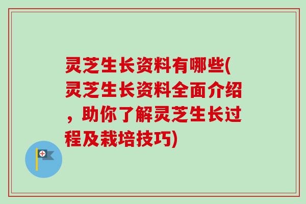 灵芝生长资料有哪些(灵芝生长资料全面介绍，助你了解灵芝生长过程及栽培技巧)