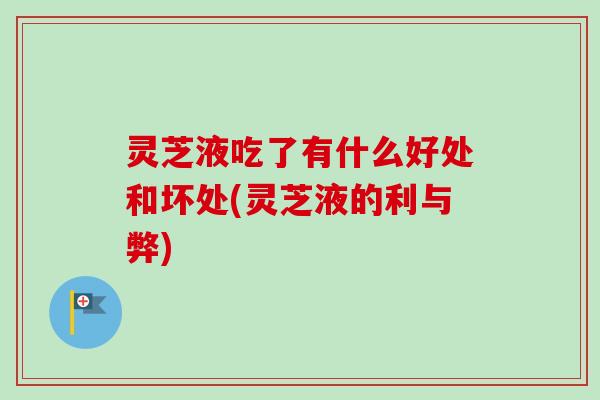 灵芝液吃了有什么好处和坏处(灵芝液的利与弊)