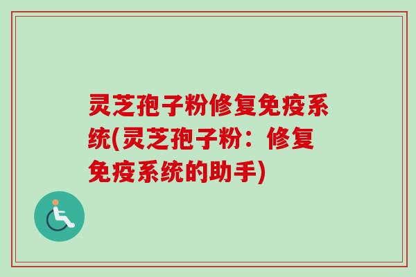 灵芝孢子粉修复免疫系统(灵芝孢子粉：修复免疫系统的助手)